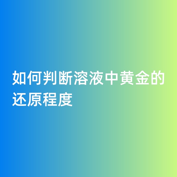 鈀碳回收，如何判斷溶液中黃金的還原程度